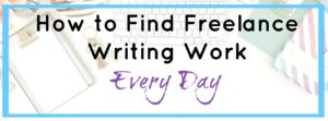 How to Find Freelance Writing Work Every Day ⋆ Freelance Writing Mom